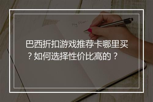 巴西折扣游戏推荐卡哪里买？如何选择性价比高的？