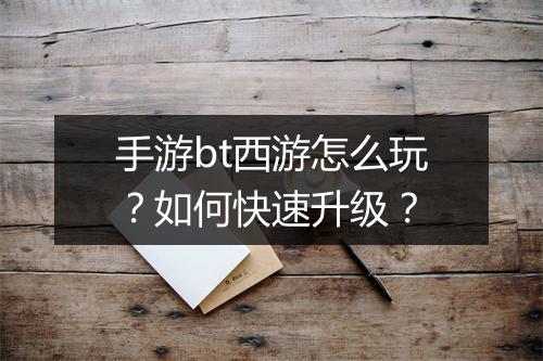 手游bt西游怎么玩?如何快速升级?