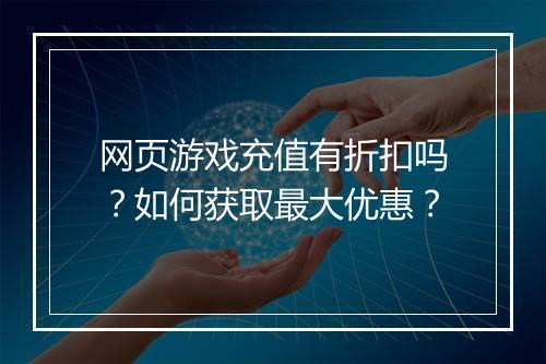 网页游戏充值有折扣吗?如何获取最大优惠?