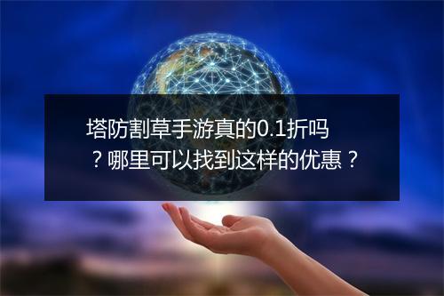 塔防割草手游真的0.1折吗?哪里可以找到这样的优惠?
