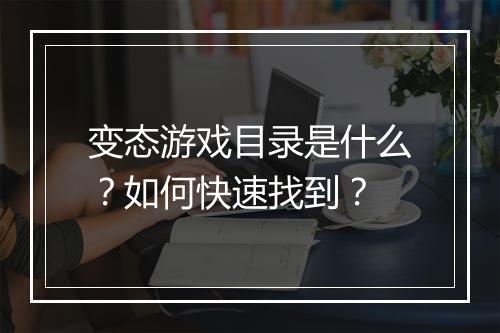 变态游戏目录是什么？如何快速找到？