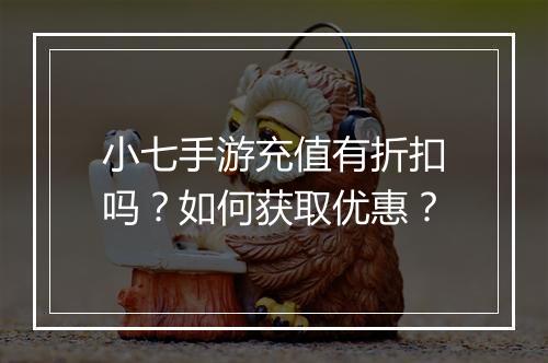 小七手游充值有折扣吗？如何获取优惠？