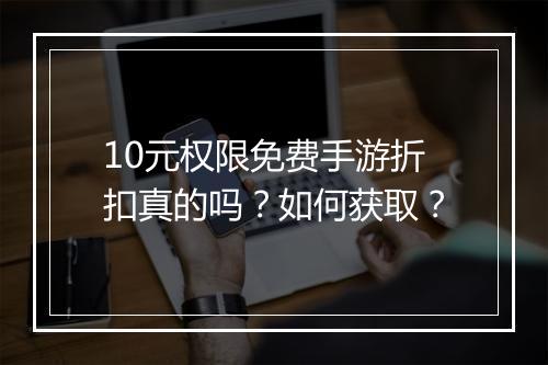 10元权限免费手游折扣真的吗?如何获取?