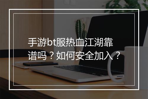 手游bt服热血江湖靠谱吗？如何安全加入？