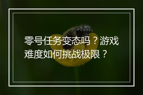 零号任务变态吗？游戏难度如何挑战极限？