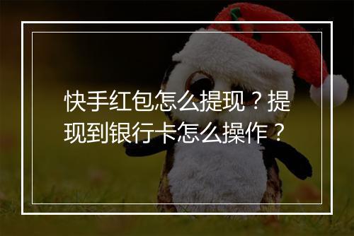 快手红包怎么提现?提现到银行卡怎么操作?