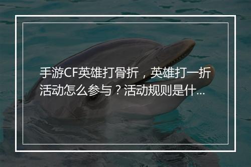 手游CF英雄打骨折，英雄打一折活动怎么参与？活动规则是什么？
