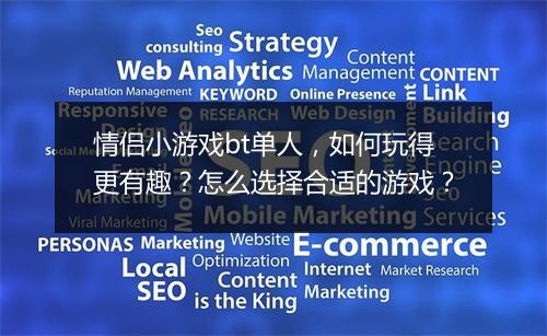 情侣小游戏bt单人，如何玩得更有趣？怎么选择合适的游戏？