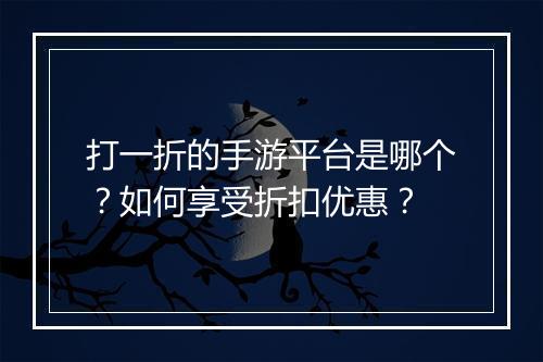 打一折的手游平台是哪个?如何享受折扣优惠?