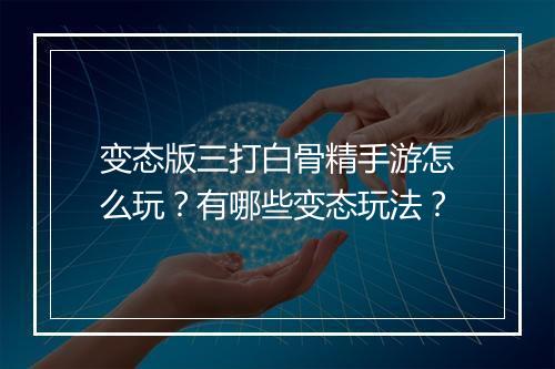 变态版三打白骨精手游怎么玩？有哪些变态玩法？