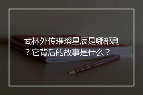 武林外传璀璨星辰是哪部剧?它背后的故事是什么?