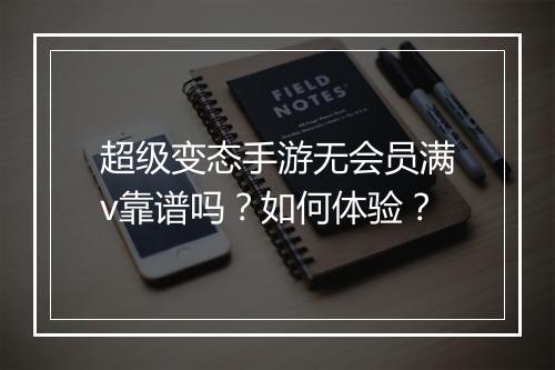 超级变态手游无会员满v靠谱吗？如何体验？