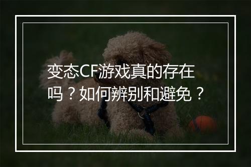 变态CF游戏真的存在吗？如何辨别和避免？