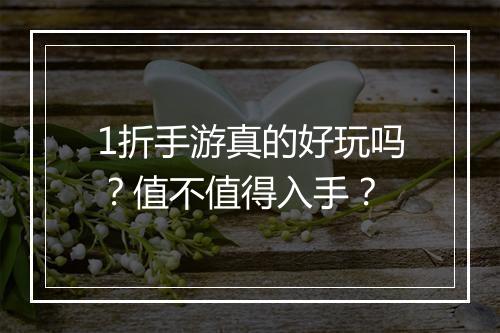 1折手游真的好玩吗？值不值得入手？