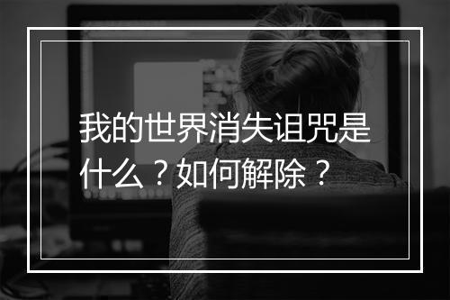 我的世界消失诅咒是什么？如何解除？