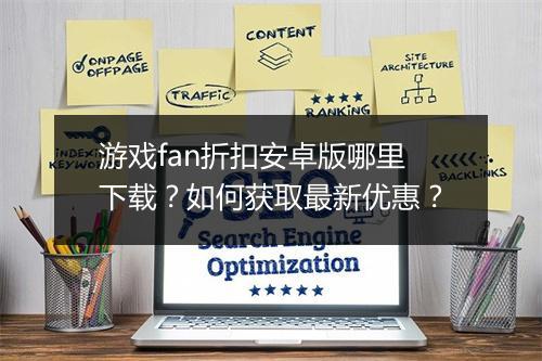 游戏fan折扣安卓版哪里下载？如何获取最新优惠？