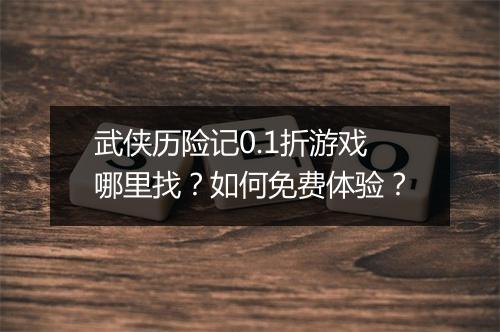 武侠历险记0.1折游戏哪里找?如何免费体验?