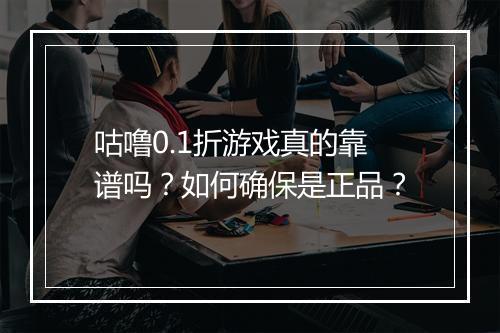 咕噜0.1折游戏真的靠谱吗?如何确保是正品?