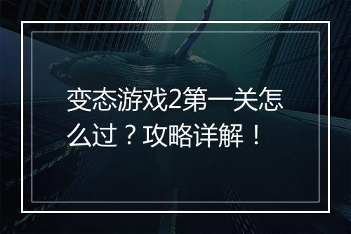 变态游戏2第一关怎么过？攻略详解！