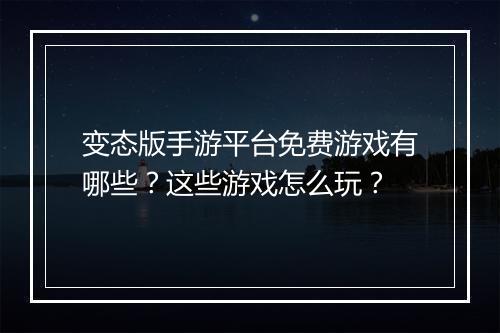 变态版手游平台免费游戏有哪些？这些游戏怎么玩？
