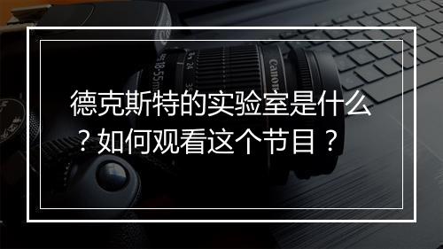 德克斯特的实验室是什么？如何观看这个节目？