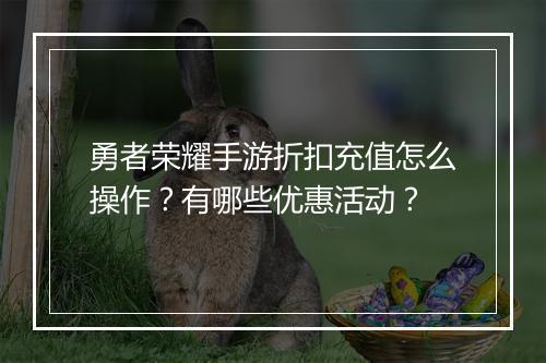 勇者荣耀手游折扣充值怎么操作?有哪些优惠活动?