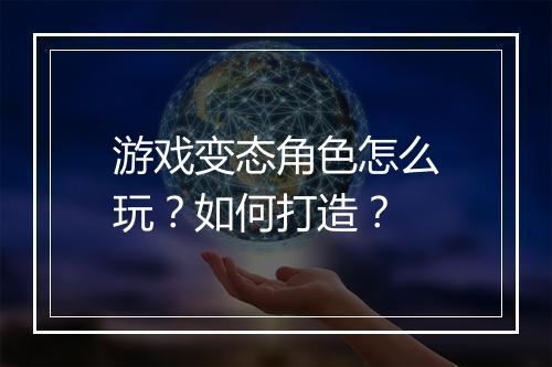 游戏变态角色怎么玩？如何打造？