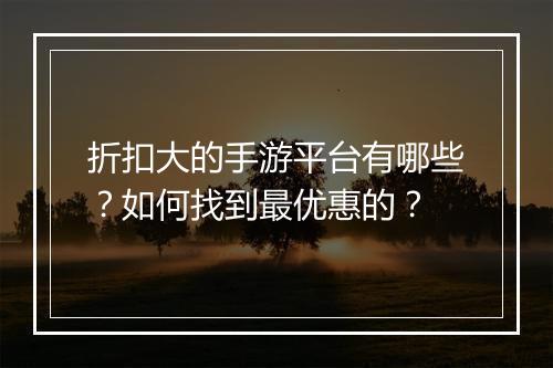 折扣大的手游平台有哪些？如何找到最优惠的？
