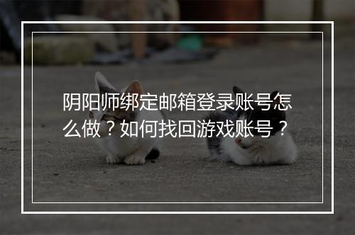 阴阳师绑定邮箱登录账号怎么做？如何找回游戏账号？