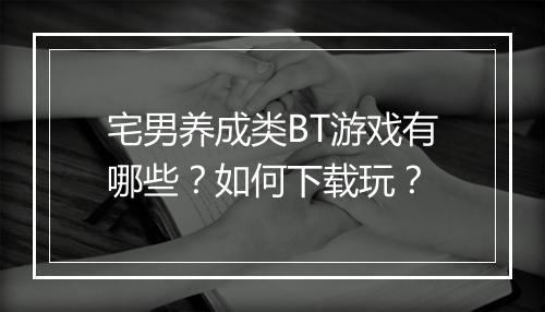 宅男养成类BT游戏有哪些？如何下载玩？