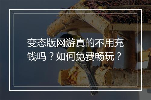 变态版网游真的不用充钱吗?如何免费畅玩?