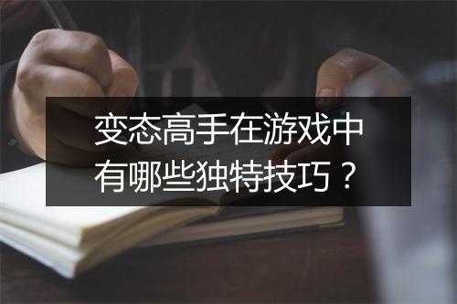 变态高手在游戏中有哪些独特技巧?