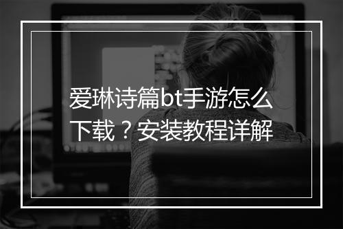 爱琳诗篇bt手游怎么下载?安装教程详解