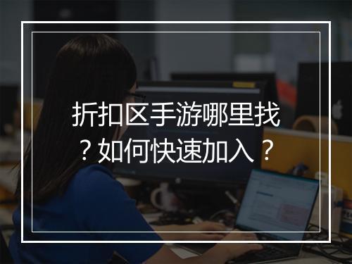 折扣区手游哪里找？如何快速加入？