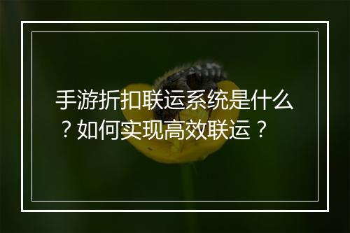 手游折扣联运系统是什么？如何实现高效联运？