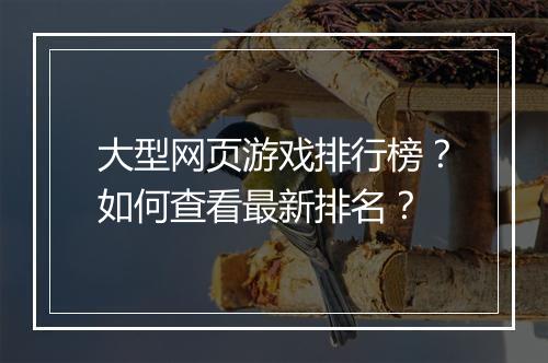 大型网页游戏排行榜?如何查看最新排名?