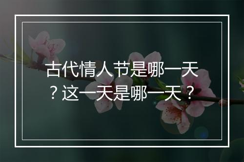 古代情人节是哪一天?这一天是哪一天?