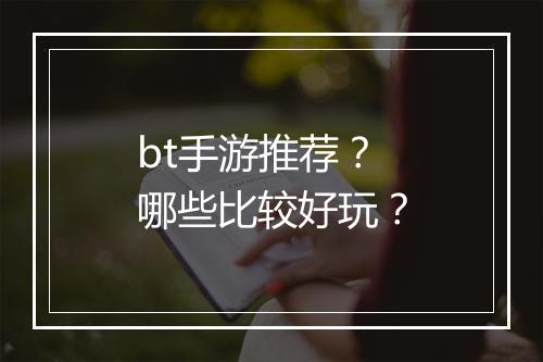 bt手游推荐？哪些比较好玩？