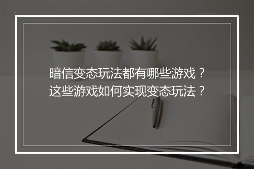 暗信变态玩法都有哪些游戏？这些游戏如何实现变态玩法？