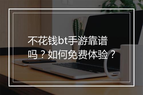 不花钱bt手游靠谱吗?如何免费体验?