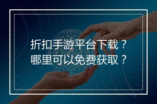 折扣手游平台下载？哪里可以免费获取？