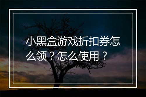 小黑盒游戏折扣券怎么领?怎么使用?