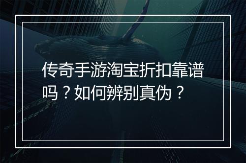 传奇手游淘宝折扣靠谱吗？如何辨别真伪？