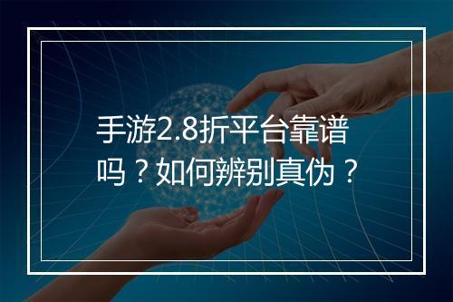 手游2.8折平台靠谱吗？如何辨别真伪？