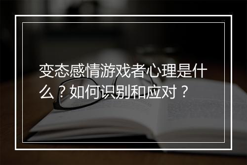 变态感情游戏者心理是什么？如何识别和应对？