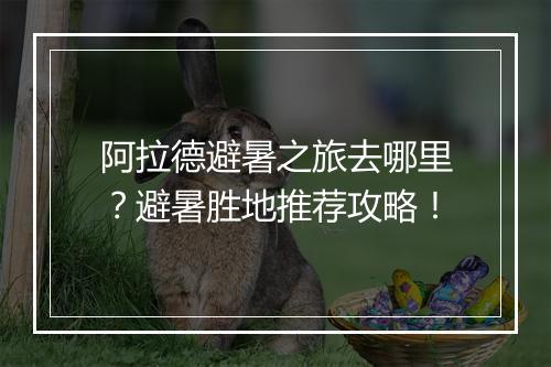阿拉德避暑之旅去哪里?避暑胜地推荐攻略!