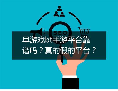 早游戏bt手游平台靠谱吗?真的假的平台?