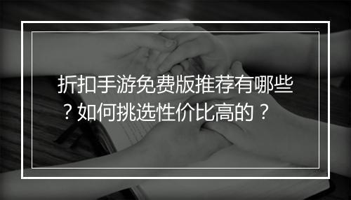 折扣手游免费版推荐有哪些？如何挑选性价比高的？