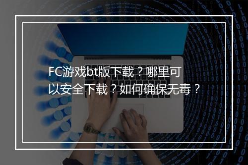 FC游戏bt版下载？哪里可以安全下载？如何确保无毒？