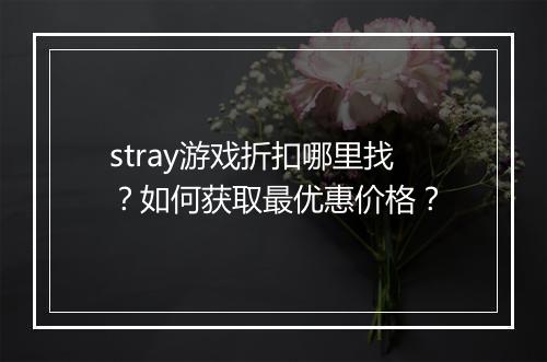 stray游戏折扣哪里找？如何获取最优惠价格？